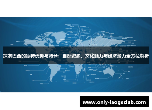 探索巴西的独特优势与特长：自然资源、文化魅力与经济潜力全方位解析