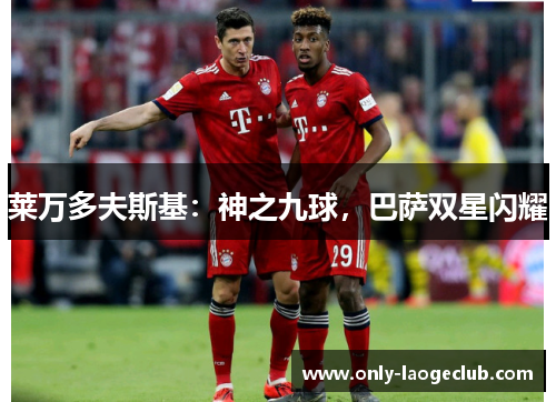 莱万多夫斯基:神之九球,巴萨双星闪耀 莱万多夫斯基:神之九球,巴萨双星闪耀