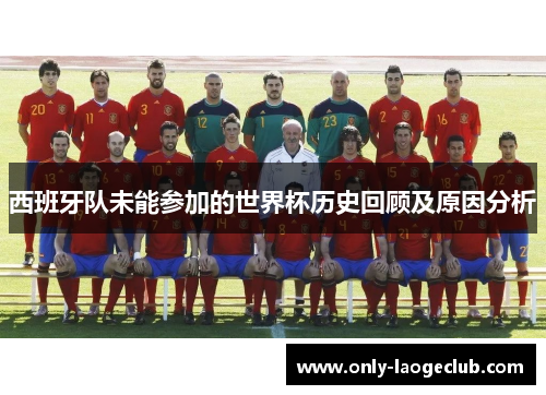 西班牙队未能参加的世界杯历史回顾及原因分析 西班牙队未能参加的世界杯历史回顾及原因分析