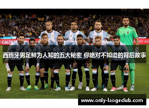 西班牙男足鲜为人知的五大秘密 你绝对不知道的背后故事 西班牙男足鲜为人知的五大秘密 你绝对不知道的背后故事