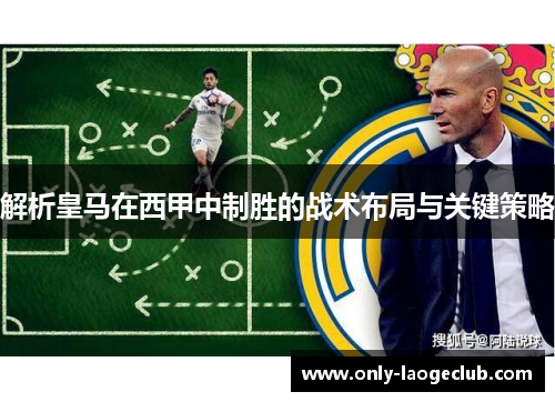 解析皇马在西甲中制胜的战术布局与关键策略 解析皇马在西甲中制胜的战术布局与关键策略