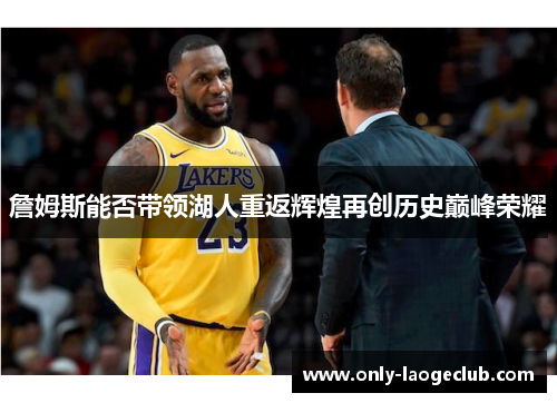 詹姆斯能否带领湖人重返辉煌再创历史巅峰荣耀 詹姆斯能否带领湖人重返辉煌再创历史巅峰荣耀