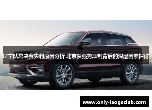 辽宁队总决赛失利原因分析 北京队强势压制背后的深层因素探讨