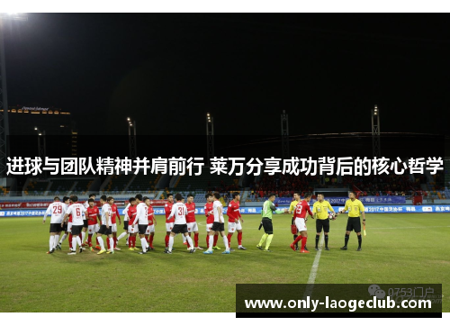 进球与团队精神并肩前行 莱万分享成功背后的核心哲学