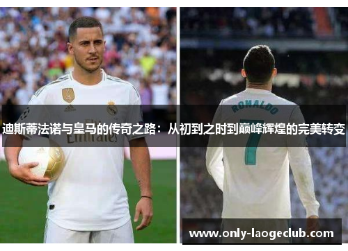 迪斯蒂法诺与皇马的传奇之路:从初到之时到巅峰辉煌的完美转变