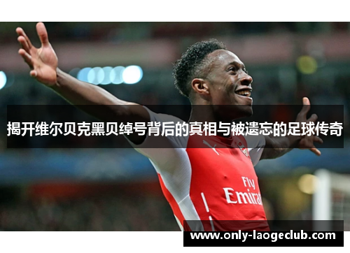 揭开维尔贝克黑贝绰号背后的真相与被遗忘的足球传奇