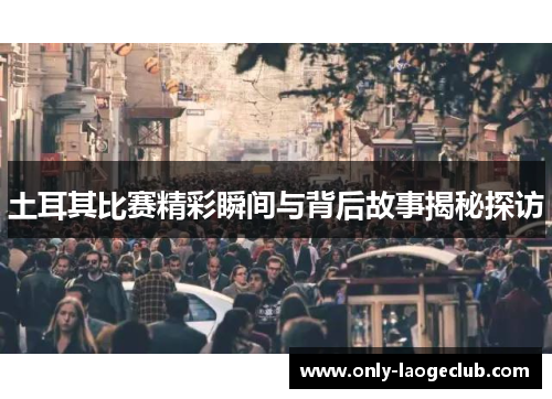 土耳其比赛精彩瞬间与背后故事揭秘探访