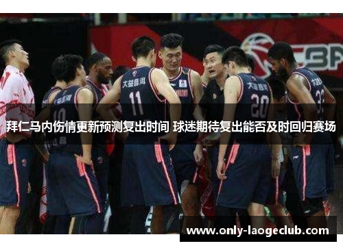 拜仁马内伤情更新预测复出时间 球迷期待复出能否及时回归赛场