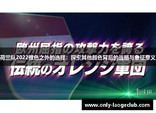 荷兰队2022橙色之外的选择：探索其他颜色背后的战略与象征意义