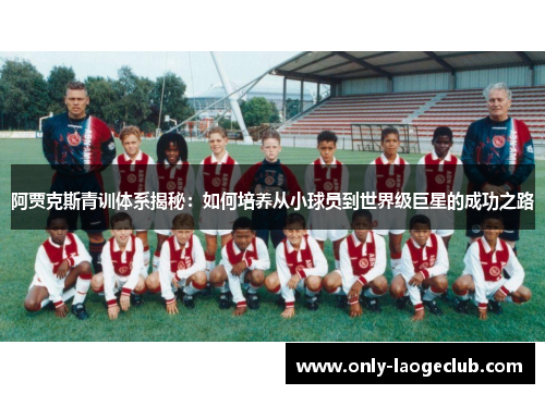 阿贾克斯青训体系揭秘：如何培养从小球员到世界级巨星的成功之路