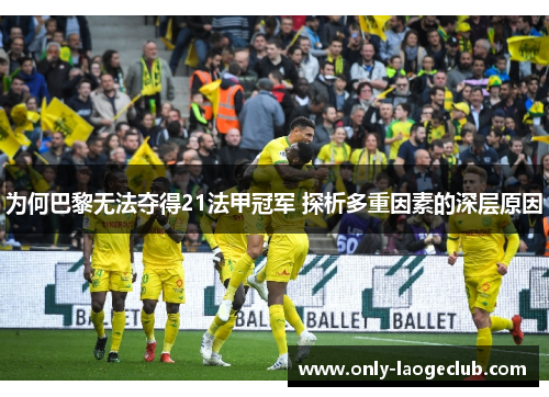 为何巴黎无法夺得21法甲冠军 探析多重因素的深层原因