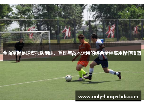 全面掌握足球虚拟队创建、管理与战术运用的综合全程实用操作指南 全面掌握足球虚拟队创建、管理与战术运用的综合全程实用操作指南