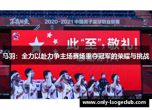 马羽：全力以赴力争主场赛场重夺冠军的荣耀与挑战