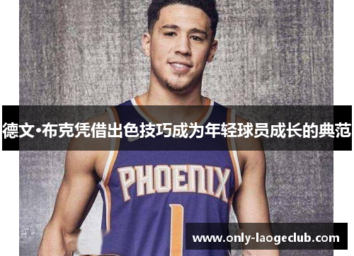 德文·布克凭借出色技巧成为年轻球员成长的典范 德文·布克凭借出色技巧成为年轻球员成长的典范