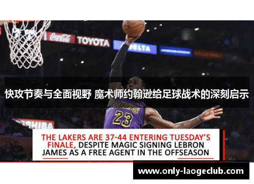 快攻节奏与全面视野 魔术师约翰逊给足球战术的深刻启示 快攻节奏与全面视野 魔术师约翰逊给足球战术的深刻启示
