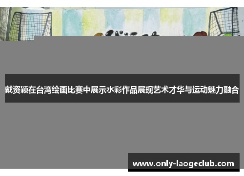 戴资颖在台湾绘画比赛中展示水彩作品展现艺术才华与运动魅力融合 戴资颖在台湾绘画比赛中展示水彩作品展现艺术才华与运动魅力融合