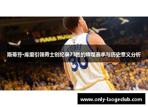 斯蒂芬·库里引领勇士创纪录73胜的辉煌赛季与历史意义分析 斯蒂芬·库里引领勇士创纪录73胜的辉煌赛季与历史意义分析