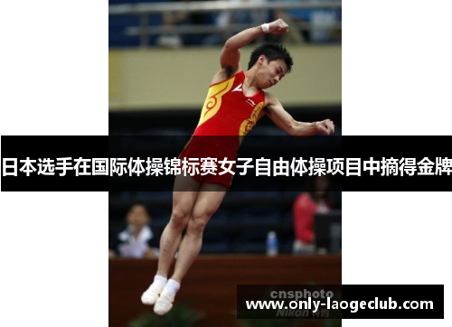 日本选手在国际体操锦标赛女子自由体操项目中摘得金牌 日本选手在国际体操锦标赛女子自由体操项目中摘得金牌