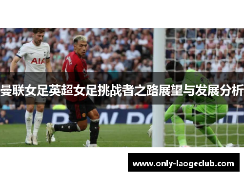 曼联女足英超女足挑战者之路展望与发展分析