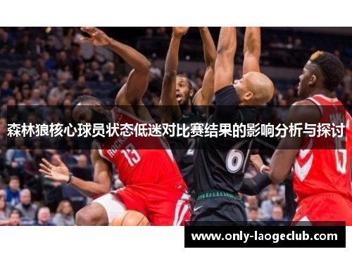 森林狼核心球员状态低迷对比赛结果的影响分析与探讨