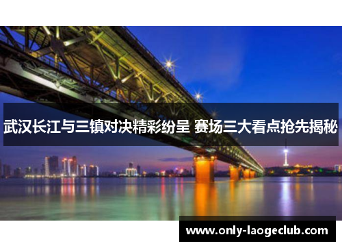 武汉长江与三镇对决精彩纷呈 赛场三大看点抢先揭秘