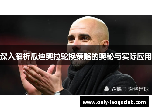 深入解析瓜迪奥拉轮换策略的奥秘与实际应用