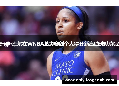 玛雅·摩尔在WNBA总决赛创个人得分新高助球队夺冠