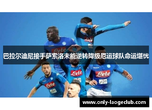 巴拉尔迪尼接手萨索洛未能逆转降级厄运球队命运堪忧
