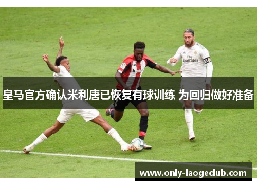 皇马官方确认米利唐已恢复有球训练 为回归做好准备