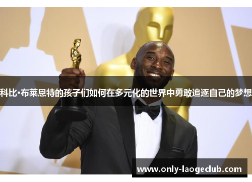 科比·布莱恩特的孩子们如何在多元化的世界中勇敢追逐自己的梦想