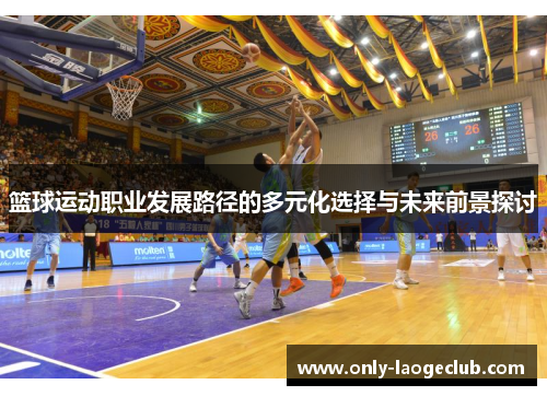 篮球运动职业发展路径的多元化选择与未来前景探讨 篮球运动职业发展路径的多元化选择与未来前景探讨