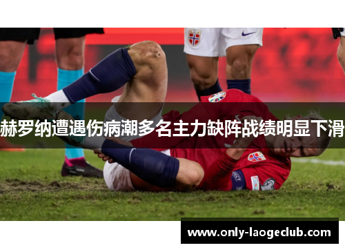 赫罗纳遭遇伤病潮多名主力缺阵战绩明显下滑 赫罗纳遭遇伤病潮多名主力缺阵战绩明显下滑
