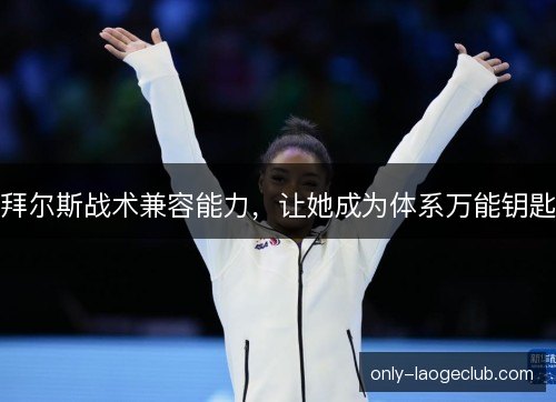 拜尔斯战术兼容能力,让她成为体系万能钥匙 拜尔斯战术兼容能力,让她成为体系万能钥匙